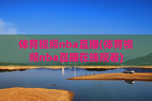 体育视频nba直播(体育视频nba直播在线观看)