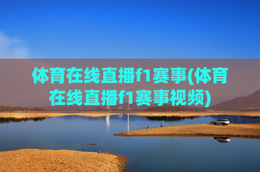 体育在线直播f1赛事(体育在线直播f1赛事视频)