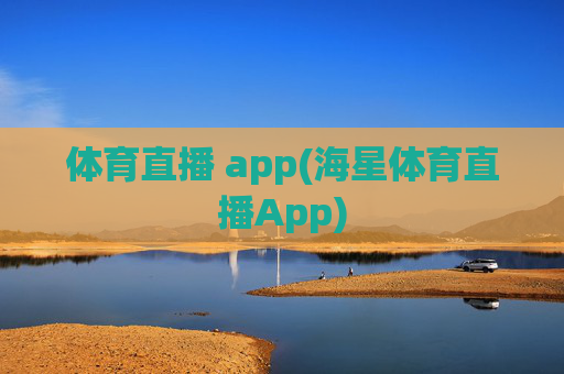 体育直播 app(海星体育直播App)