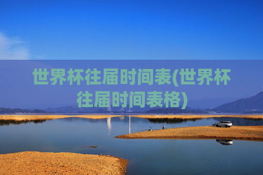 世界杯往届时间表(世界杯往届时间表格)