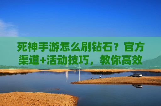死神手游怎么刷钻石?官方渠道+活动技巧,教你高效攒钻石