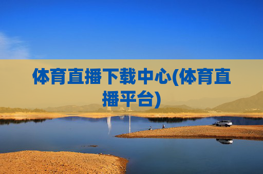 体育直播下载中心(体育直播平台)