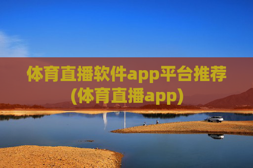 体育直播软件app平台推荐(体育直播app)