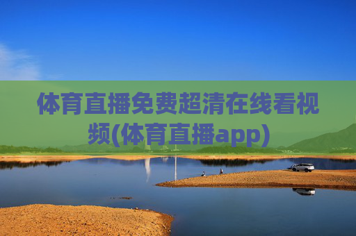 体育直播免费超清在线看视频(体育直播app)