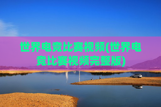 世界电竞比赛视频(世界电竞比赛视频完整版)