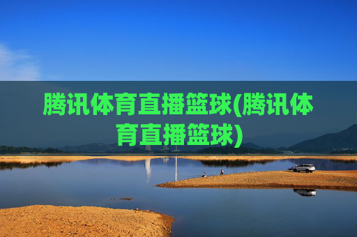 腾讯体育直播篮球(腾讯体育直播篮球)