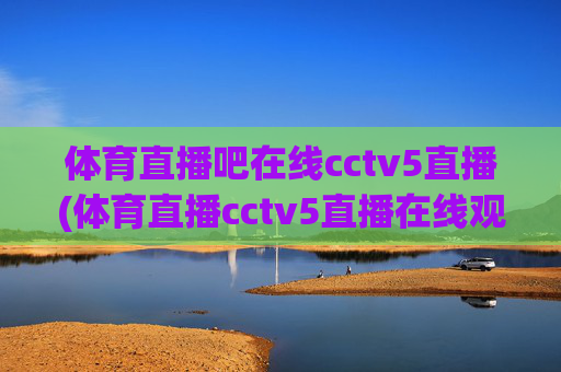 体育直播吧在线cctv5直播(体育直播cctv5直播在线观看)