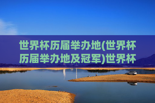 世界杯历届举办地(世界杯历届举办地及冠军)世界杯历届举办地及冠军一览