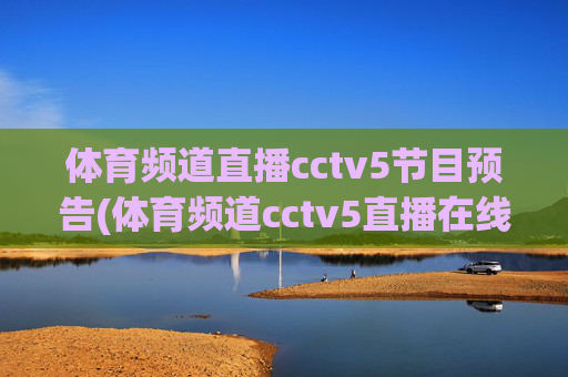 体育频道直播cctv5节目预告(体育频道cctv5直播在线观看)