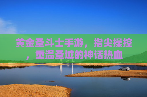 黄金圣斗士手游,指尖操控,重温圣域的神话热血