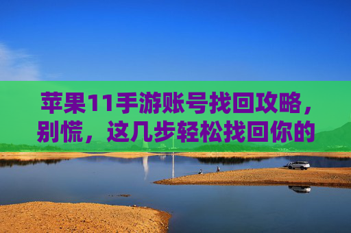 苹果11手游账号找回攻略，别慌，这几步轻松找回你的游戏账号！