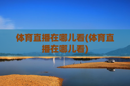 体育直播在哪儿看(体育直播在哪儿看)