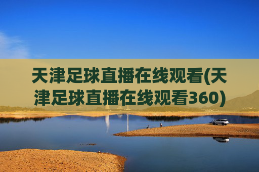 天津足球直播在线观看(天津足球直播在线观看360)