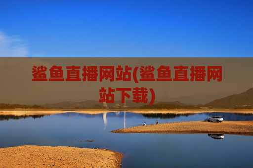 鲨鱼直播网站(鲨鱼直播网站下载)