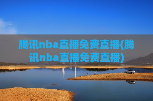 腾讯nba直播免费直播(腾讯nba直播免费直播)