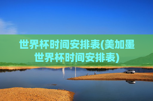 世界杯时间安排表(美加墨世界杯时间安排表)