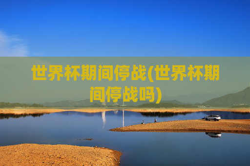 世界杯期间停战(世界杯期间停战吗)
