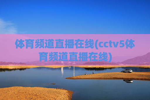 体育频道直播在线(cctv5体育频道直播在线)