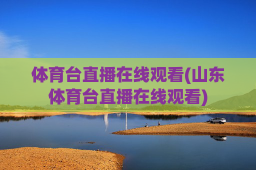 体育台直播在线观看(山东体育台直播在线观看)