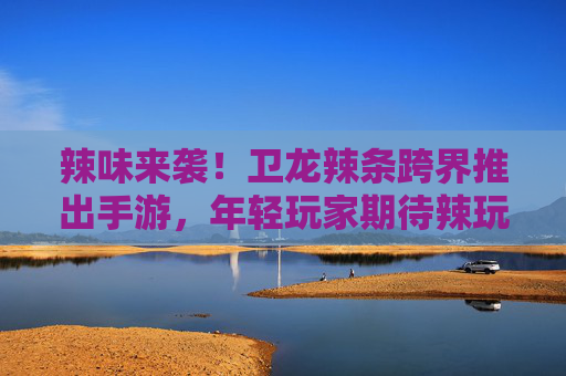 辣味来袭!卫龙辣条跨界推出手游,年轻玩家期待辣玩体验