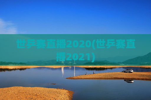 世乒赛直播2020(世乒赛直播2021)