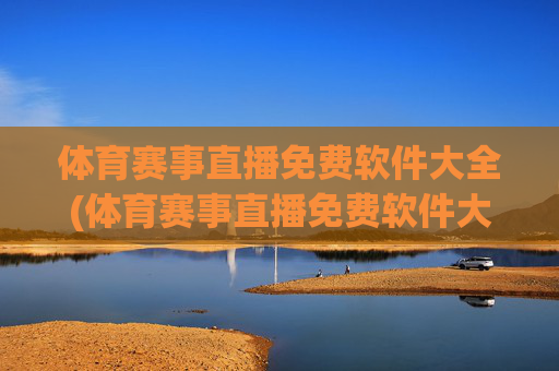 体育赛事直播免费软件大全(体育赛事直播免费软件大全下载)