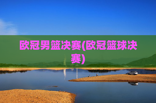 欧冠男篮决赛(欧冠篮球决赛)