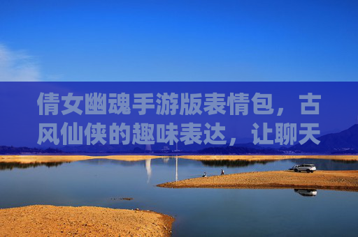 倩女幽魂手游版表情包,古风仙侠的趣味表达,让聊天更有灵气