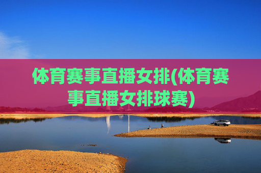 体育赛事直播女排(体育赛事直播女排球赛)