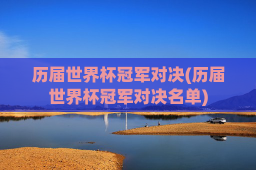 历届世界杯冠军对决(历届世界杯冠军对决名单)