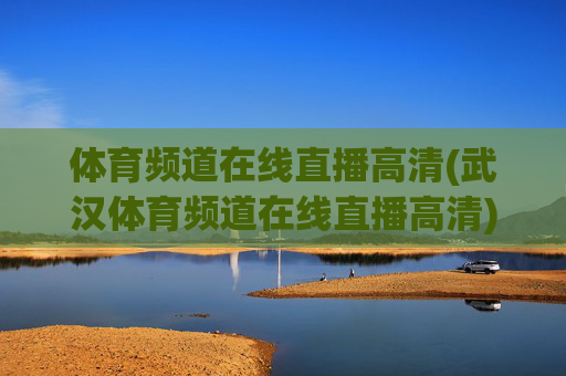 体育频道在线直播高清(武汉体育频道在线直播高清)体育频道在线直播高清(武汉体育频道在线直播高清)