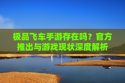 极品飞车手游存在吗？官方推出与游戏现状深度解析
