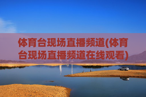 体育台现场直播频道(体育台现场直播频道在线观看)