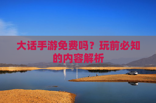 大话手游免费吗？玩前必知的内容解析