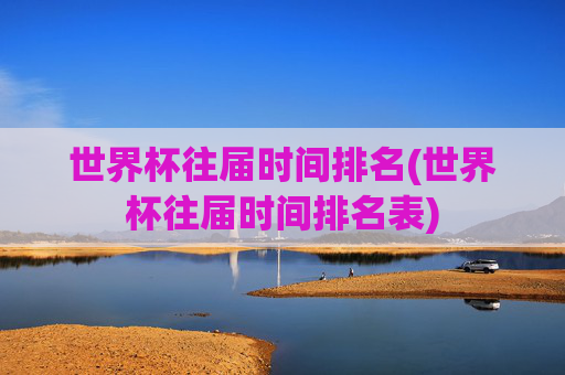 世界杯往届时间排名(世界杯往届时间排名表)