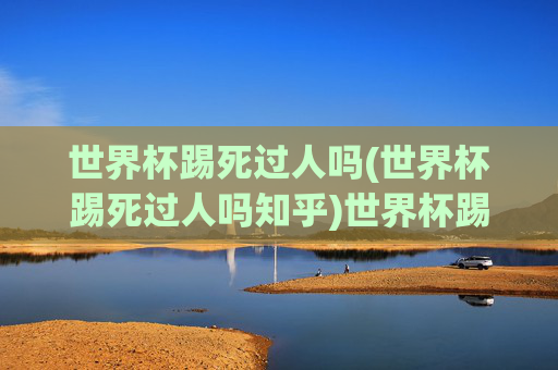 世界杯踢死过人吗(世界杯踢死过人吗知乎)世界杯踢死过人吗?