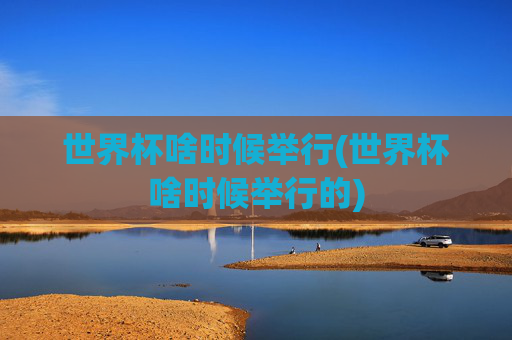 世界杯啥时候举行(世界杯啥时候举行的)