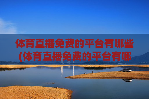 体育直播免费的平台有哪些(体育直播免费的平台有哪些软件)体育直播免费平台有哪些(体育直播免费软件推荐)