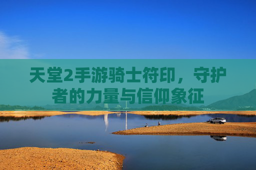 天堂2手游骑士符印,守护者的力量与信仰象征