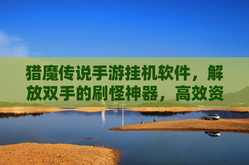 猎魔传说手游挂机软件,解放双手的刷怪神器,高效资源获取的捷径?猎魔传说手游挂机软件,解放双手的刷怪神器,高效资源获取的捷径?