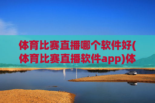 体育比赛直播哪个软件好(体育比赛直播软件app)体育比赛直播软件哪个好？(体育比赛直播app推荐)