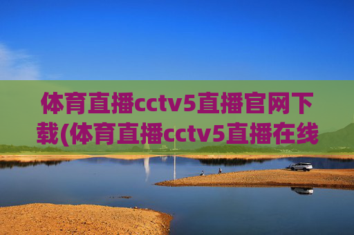 体育直播cctv5直播官网下载(体育直播cctv5直播在线观看)