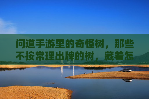 问道手游里的奇怪树,那些不按常理出牌的树,藏着怎样的神秘故事?