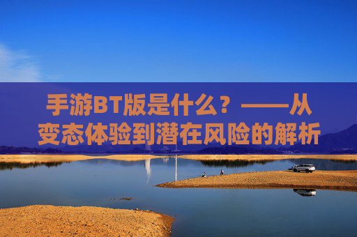 手游BT版是什么?——从变态体验到潜在风险的解析