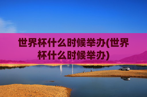 世界杯什么时候举办(世界杯什么时候举办)