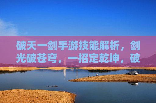 破天一剑手游技能解析,剑光破苍穹,一招定乾坤,破天一剑手游技能解析,剑光破苍穹,一招定乾坤