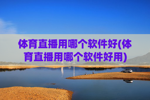 体育直播用哪个软件好(体育直播用哪个软件好用)