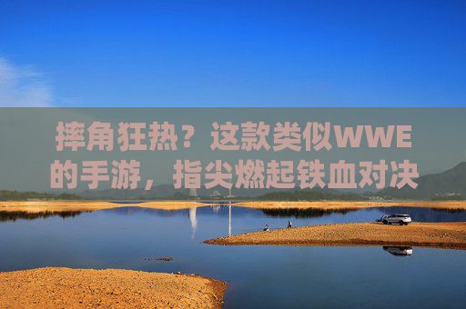 摔角狂热?这款类似WWE的手游,指尖燃起铁血对决!——沉浸式摔角体验,成为赛场之王,摔角狂热?这款WWE风手游,指尖燃起铁血对决,沉浸式体验成赛场之王
