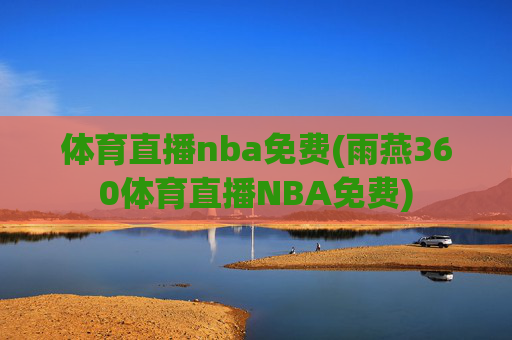 体育直播nba免费(雨燕360体育直播NBA免费)