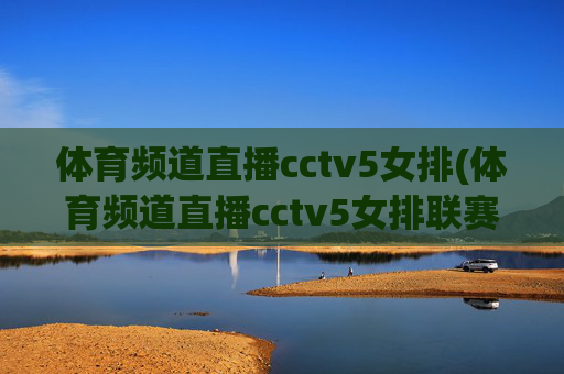 体育频道直播cctv5女排(体育频道直播cctv5女排联赛)
